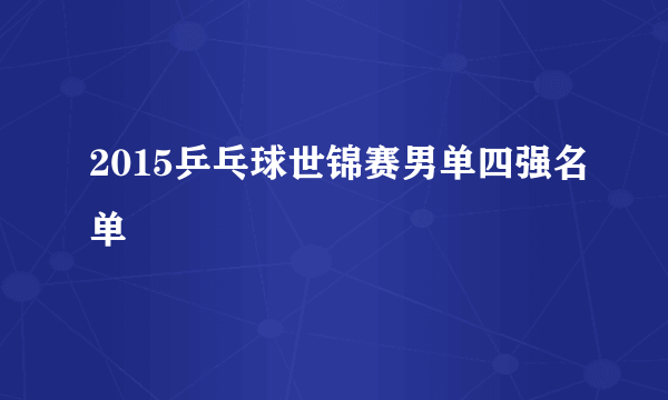 2015乒乓球世锦赛男单四强名单