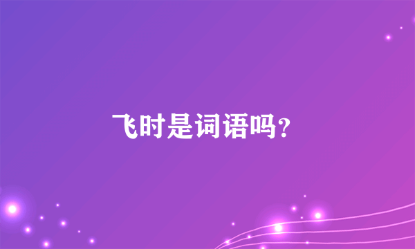 飞时是词语吗？