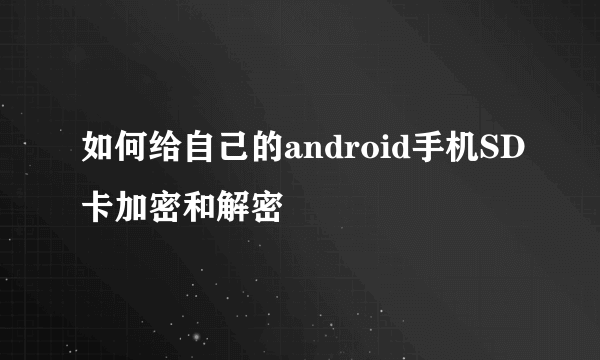 如何给自己的android手机SD卡加密和解密