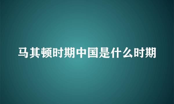 马其顿时期中国是什么时期