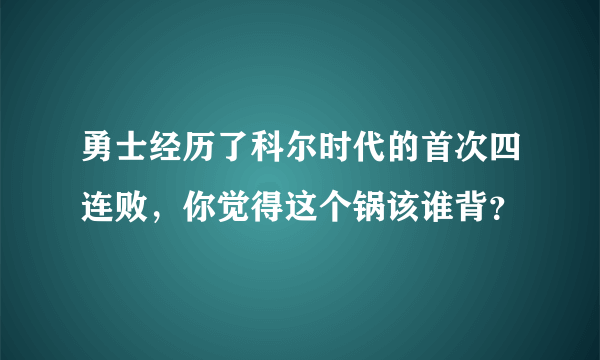 勇士经历了科尔时代的首次四连败，你觉得这个锅该谁背？