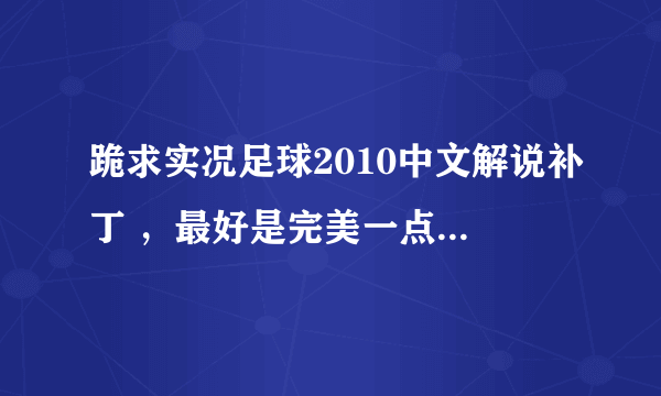 跪求实况足球2010中文解说补丁 ，最好是完美一点的！ 谢谢各位大侠 ！