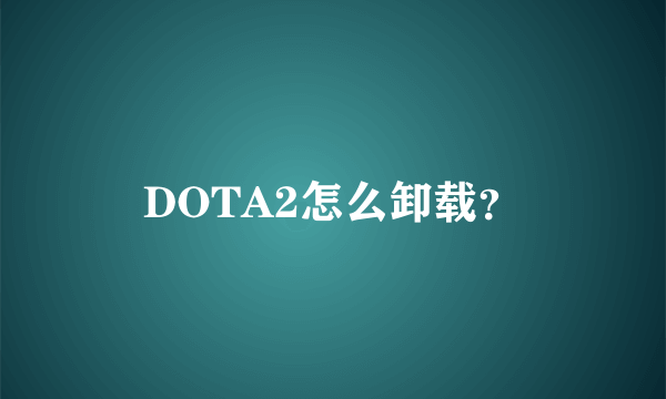 DOTA2怎么卸载？