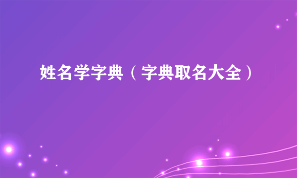 姓名学字典（字典取名大全）