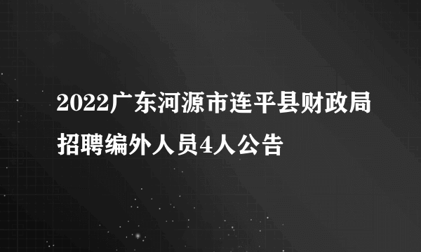 2022广东河源市连平县财政局招聘编外人员4人公告