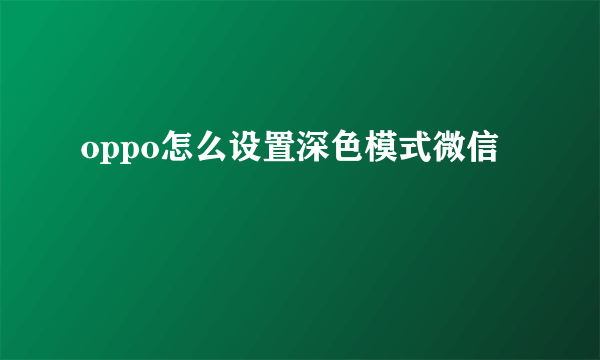 oppo怎么设置深色模式微信