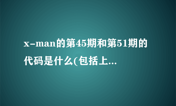 x-man的第45期和第51期的代码是什么(包括上下)???