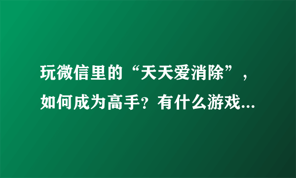 玩微信里的“天天爱消除”，如何成为高手？有什么游戏攻略吗？