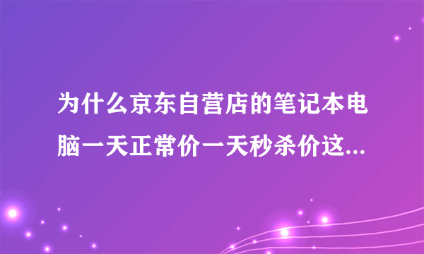 为什么京东自营店的笔记本电脑一天正常价一天秒杀价这种笔记本可以买吗？