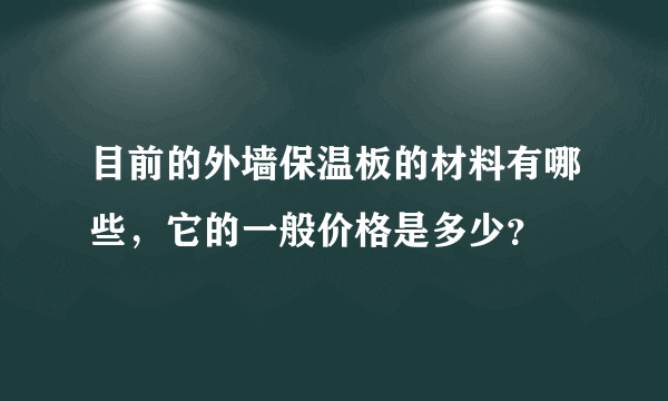 目前的外墙保温板的材料有哪些，它的一般价格是多少？