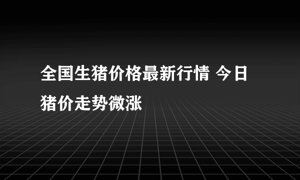 全国生猪价格最新行情 今日猪价走势微涨