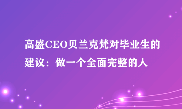 高盛CEO贝兰克梵对毕业生的建议：做一个全面完整的人