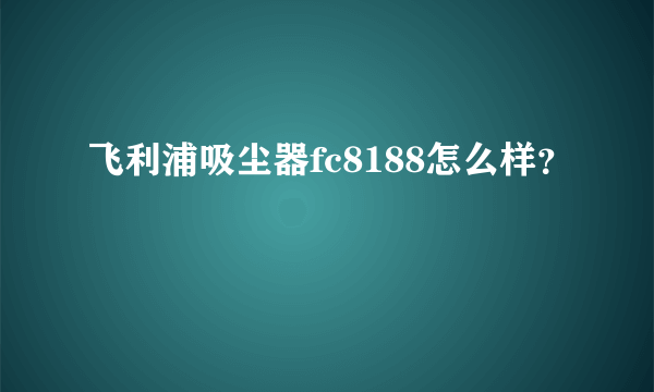 飞利浦吸尘器fc8188怎么样？