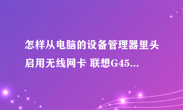 怎样从电脑的设备管理器里头启用无线网卡 联想G450 谢谢