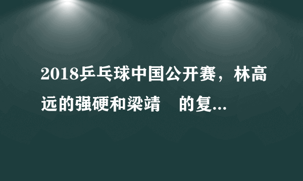 2018乒乓球中国公开赛，林高远的强硬和梁靖崑的复苏是中国男乒最大的收获吗？