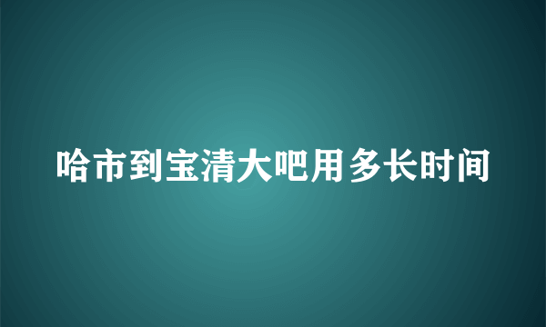 哈市到宝清大吧用多长时间