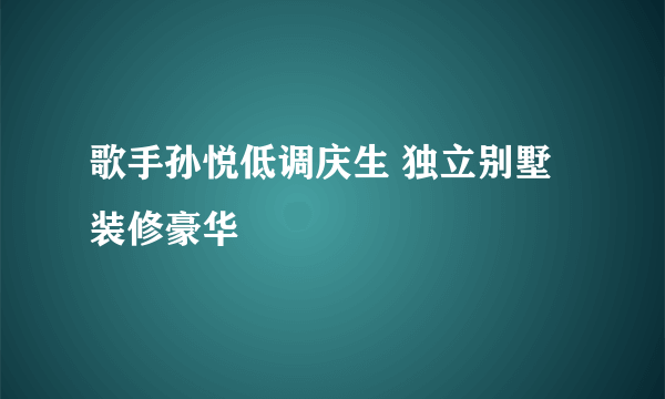 歌手孙悦低调庆生 独立别墅装修豪华