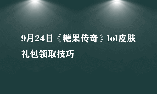 9月24日《糖果传奇》lol皮肤礼包领取技巧