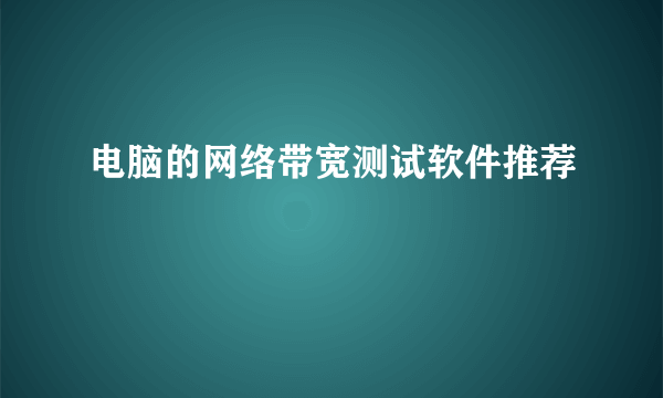 电脑的网络带宽测试软件推荐