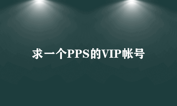 求一个PPS的VIP帐号