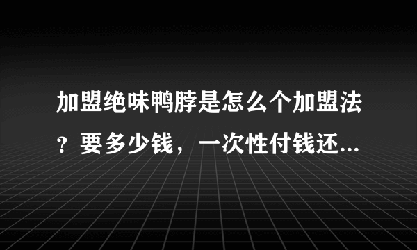 加盟绝味鸭脖是怎么个加盟法？要多少钱，一次性付钱还是怎样？