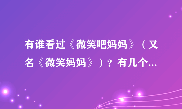 有谁看过《微笑吧妈妈》（又名《微笑妈妈》）？有几个问题，想请教。