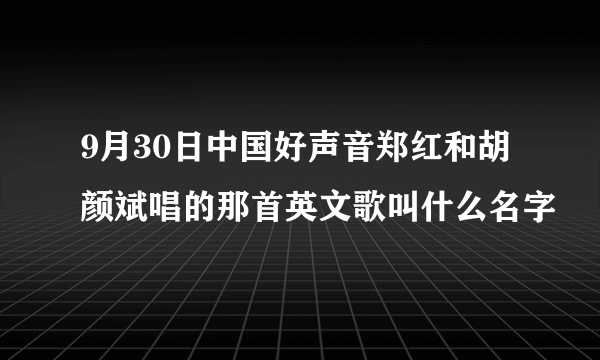 9月30日中国好声音郑红和胡颜斌唱的那首英文歌叫什么名字