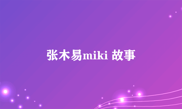 张木易miki 故事