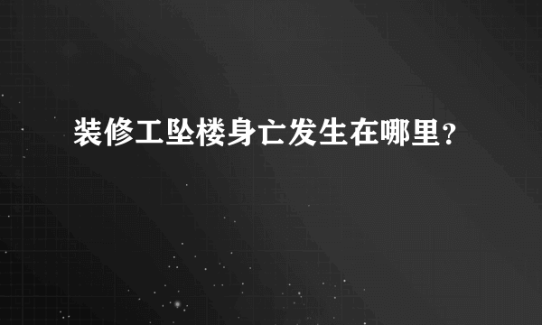 装修工坠楼身亡发生在哪里？