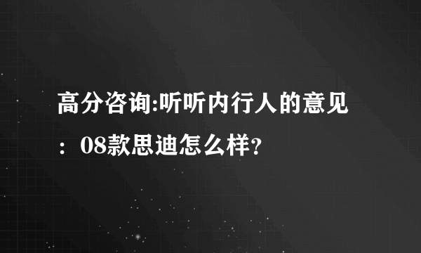 高分咨询:听听内行人的意见：08款思迪怎么样？