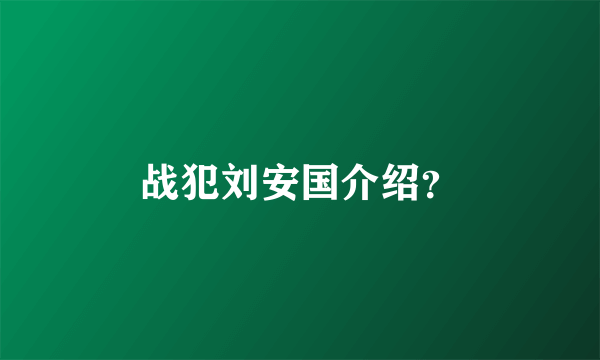 战犯刘安国介绍？