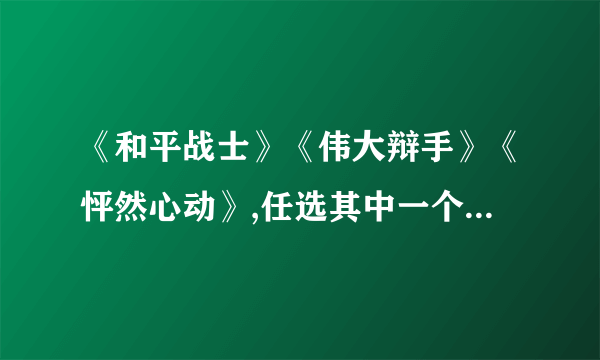 《和平战士》《伟大辩手》《怦然心动》,任选其中一个写一份英文影评或者观后感,100字左右,急.