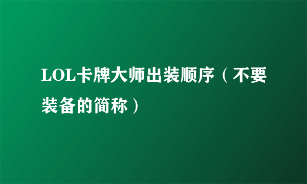 LOL卡牌大师出装顺序（不要装备的简称）