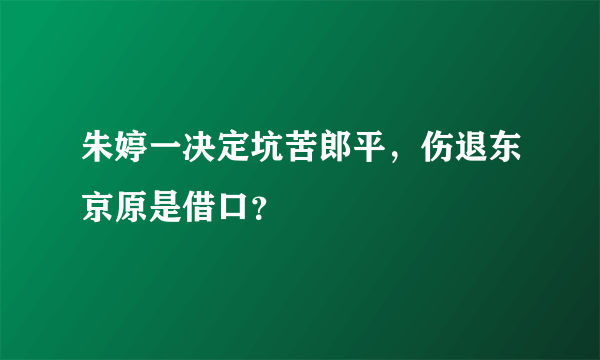 朱婷一决定坑苦郎平，伤退东京原是借口？