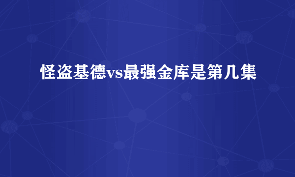 怪盗基德vs最强金库是第几集