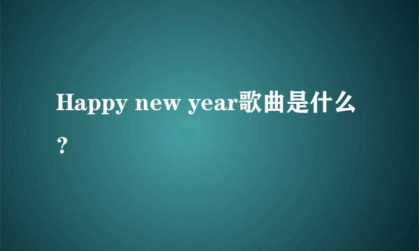 Happy new year歌曲是什么？