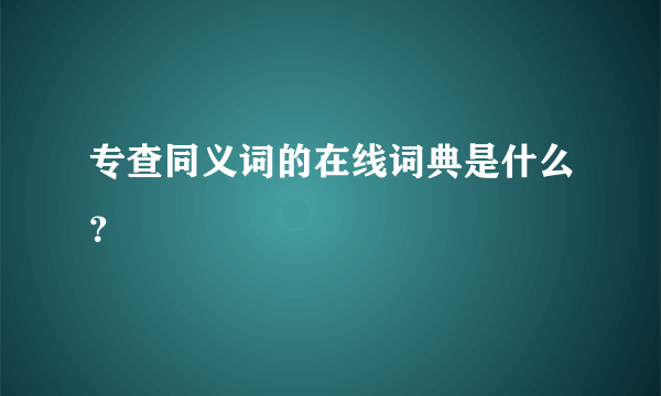 专查同义词的在线词典是什么？