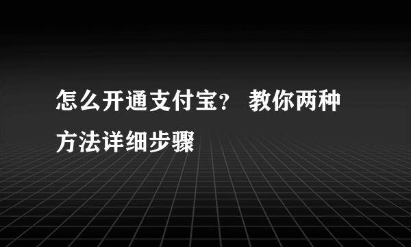 怎么开通支付宝？ 教你两种方法详细步骤