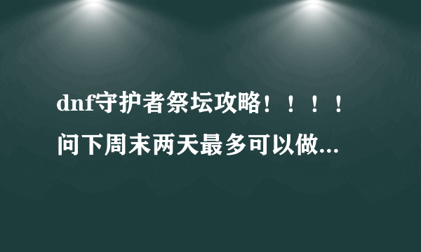 dnf守护者祭坛攻略！！！！问下周末两天最多可以做几个灵魂气息？还有祭坛怎么打？以前没打过，连1-2