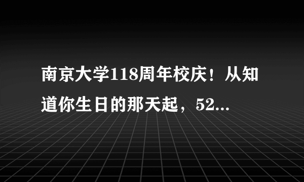 南京大学118周年校庆！从知道你生日的那天起，520就变得不同寻常！