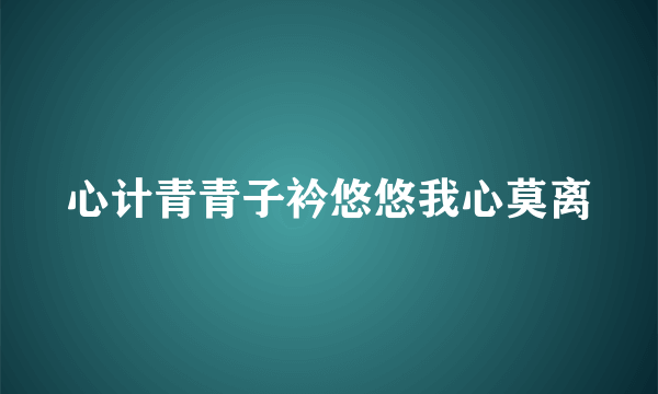 心计青青子衿悠悠我心莫离