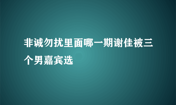 非诚勿扰里面哪一期谢佳被三个男嘉宾选