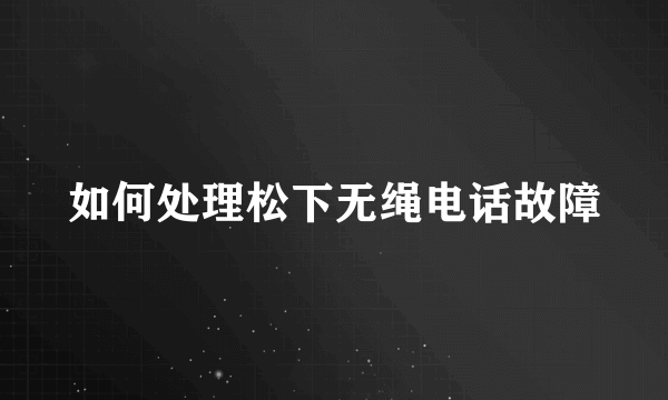 如何处理松下无绳电话故障