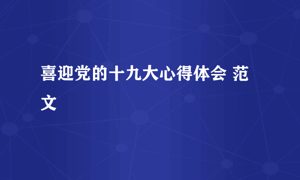 喜迎党的十九大心得体会 范文