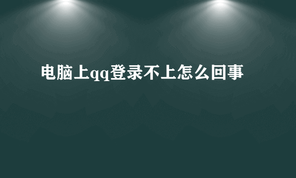 电脑上qq登录不上怎么回事