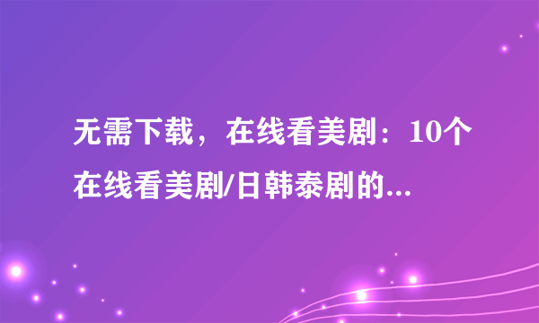 无需下载，在线看美剧：10个在线看美剧/日韩泰剧的网站推荐