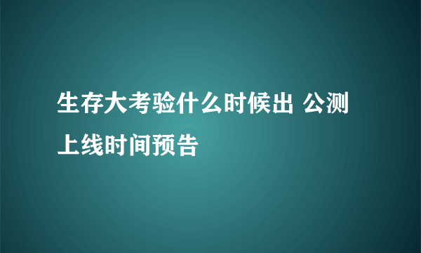 生存大考验什么时候出 公测上线时间预告