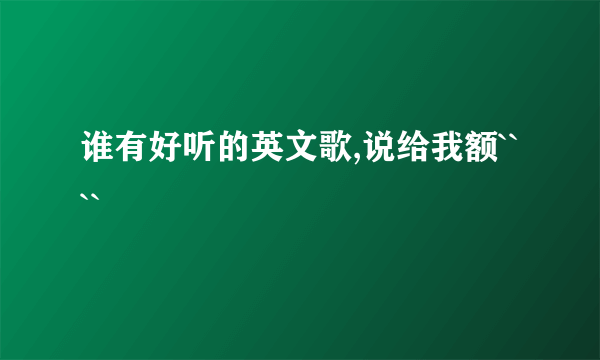 谁有好听的英文歌,说给我额````