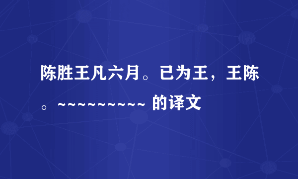 陈胜王凡六月。已为王，王陈。~~~~~~~~~ 的译文