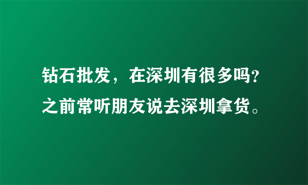 钻石批发，在深圳有很多吗？之前常听朋友说去深圳拿货。